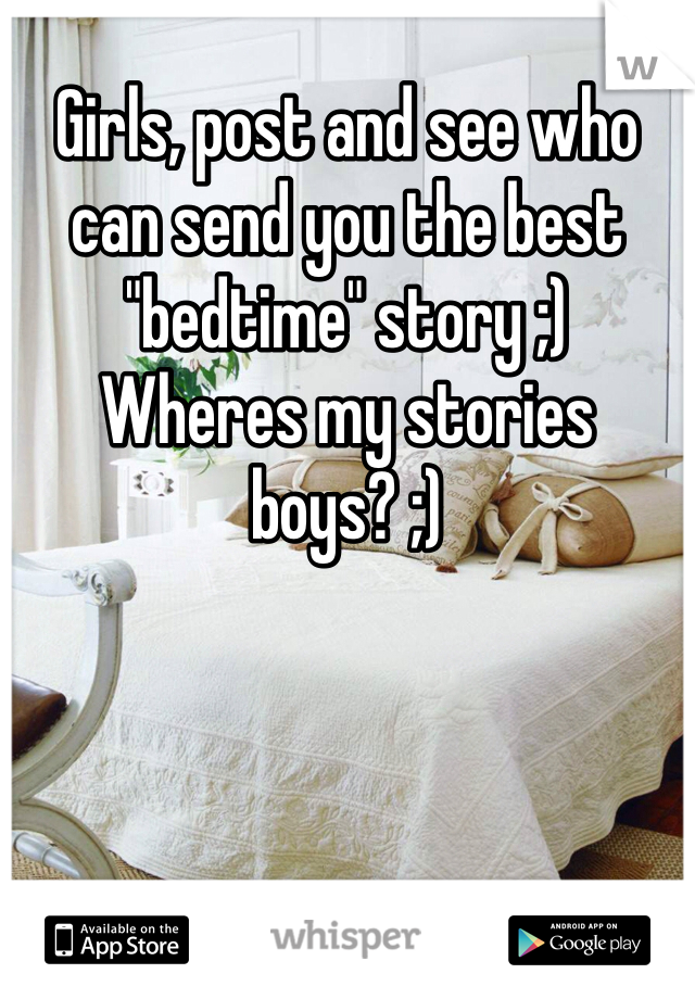 Girls, post and see who can send you the best "bedtime" story ;) 
Wheres my stories boys? ;)
