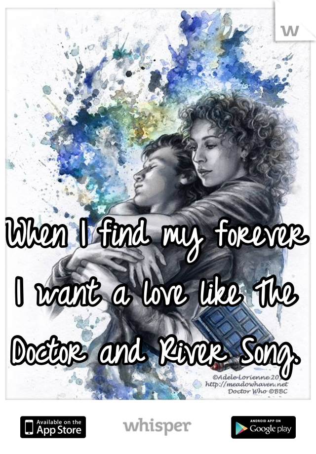 When I find my forever I want a love like The Doctor and River Song.