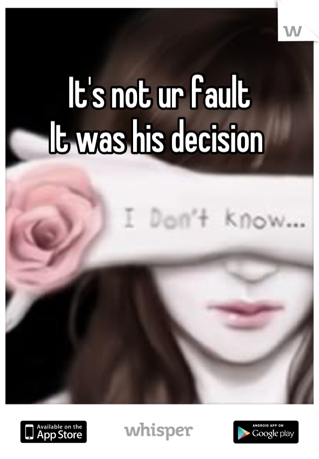 It's not ur fault 
It was his decision 