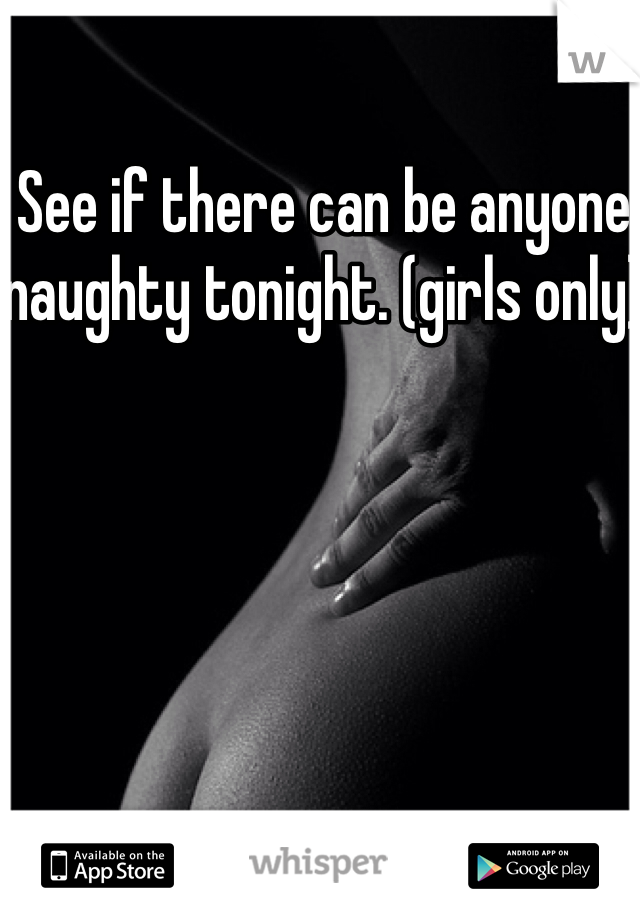 See if there can be anyone naughty tonight. (girls only)