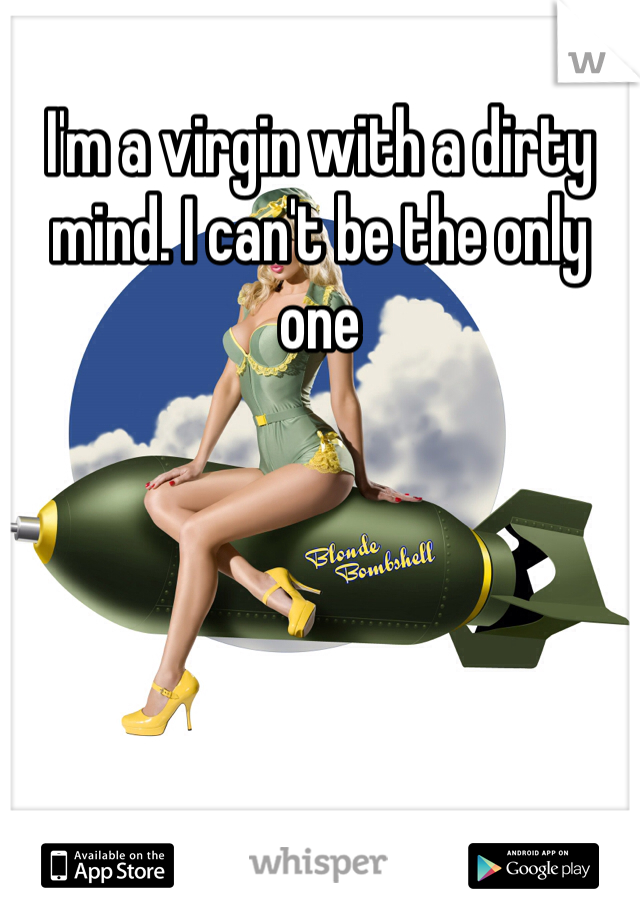 I'm a virgin with a dirty mind. I can't be the only one
