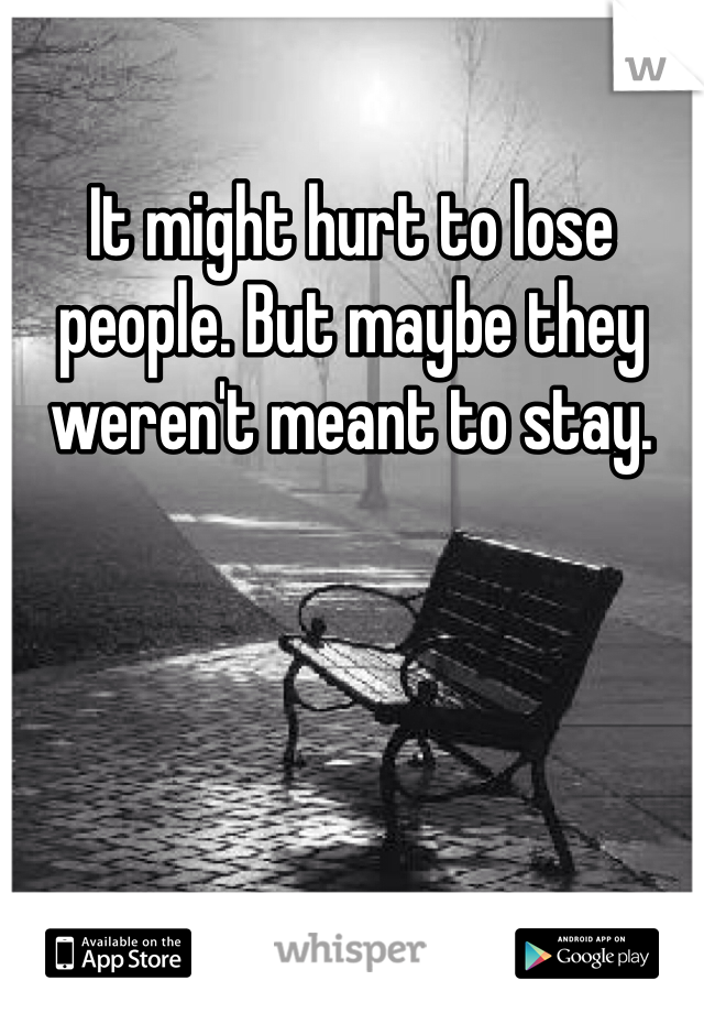 It might hurt to lose people. But maybe they weren't meant to stay. 