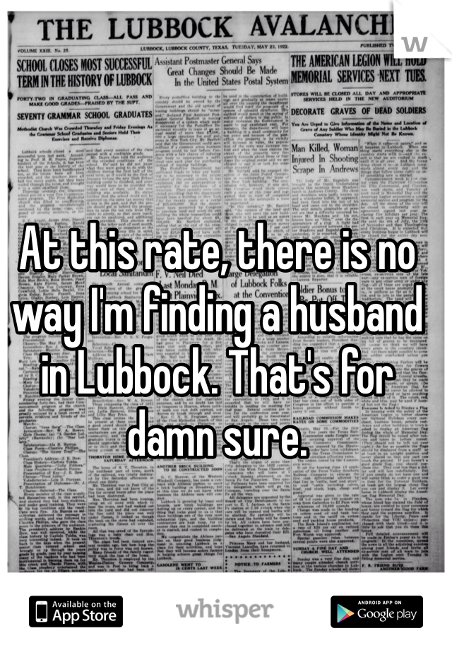 At this rate, there is no way I'm finding a husband in Lubbock. That's for damn sure. 