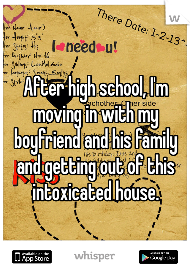 After high school, I'm moving in with my boyfriend and his family and getting out of this intoxicated house.