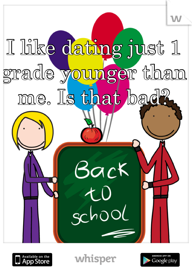 I like dating just 1 grade younger than me. Is that bad? 