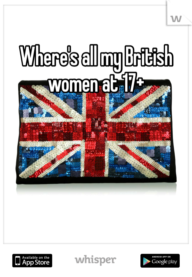 Where's all my British women at 17+ 