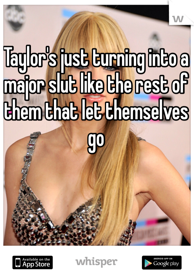 Taylor's just turning into a major slut like the rest of them that let themselves go