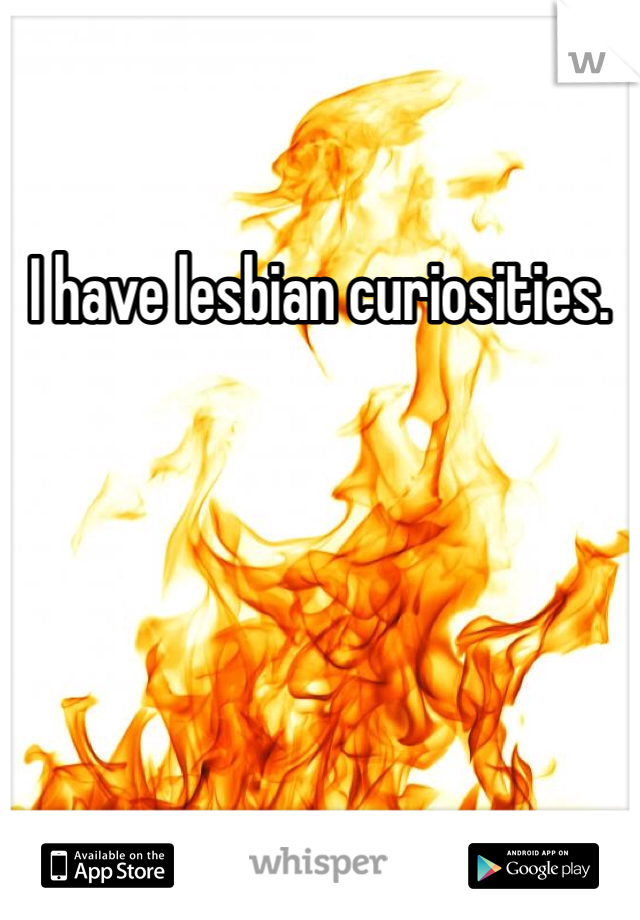 I have lesbian curiosities. 