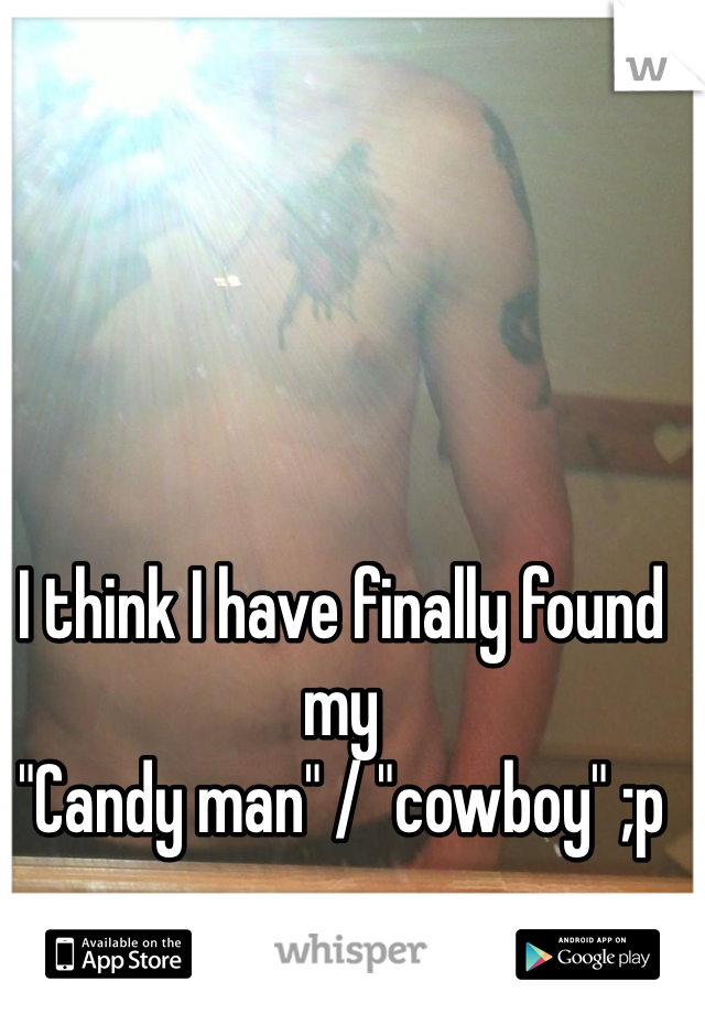 I think I have finally found my 
"Candy man" / "cowboy" ;p 
