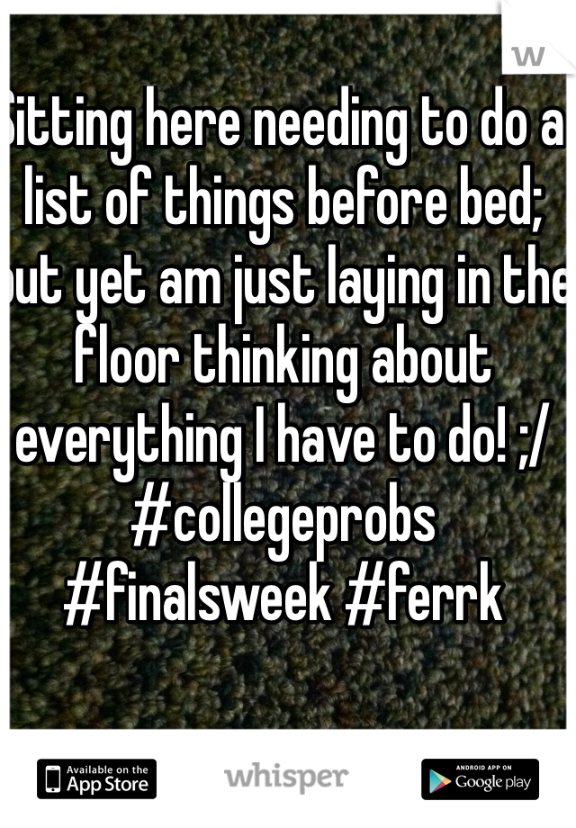 Sitting here needing to do a list of things before bed; but yet am just laying in the floor thinking about everything I have to do! ;/ #collegeprobs #finalsweek #ferrk