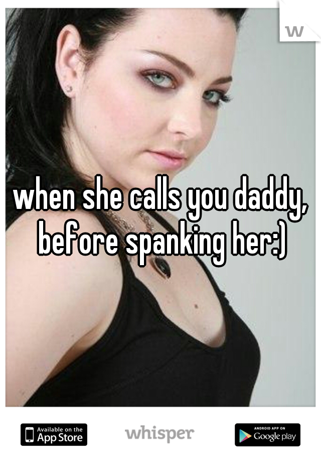 when she calls you daddy, before spanking her:)