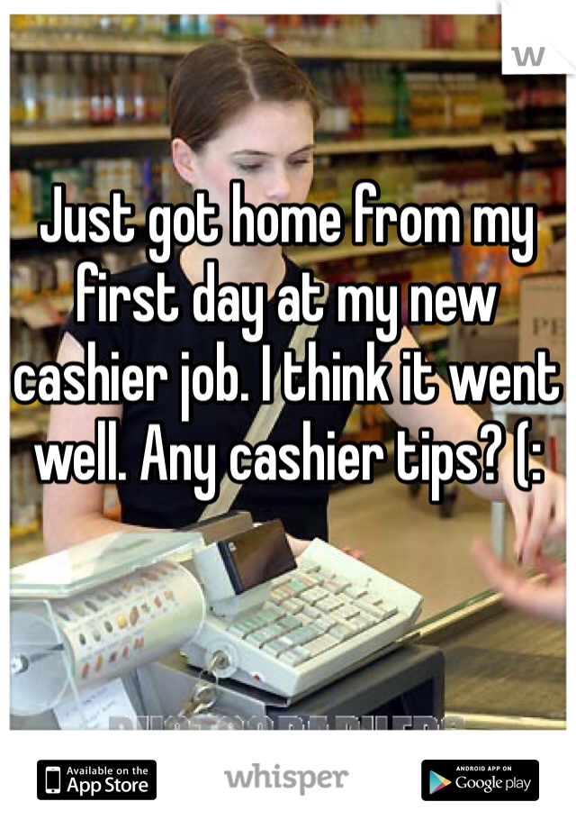 Just got home from my first day at my new cashier job. I think it went well. Any cashier tips? (: