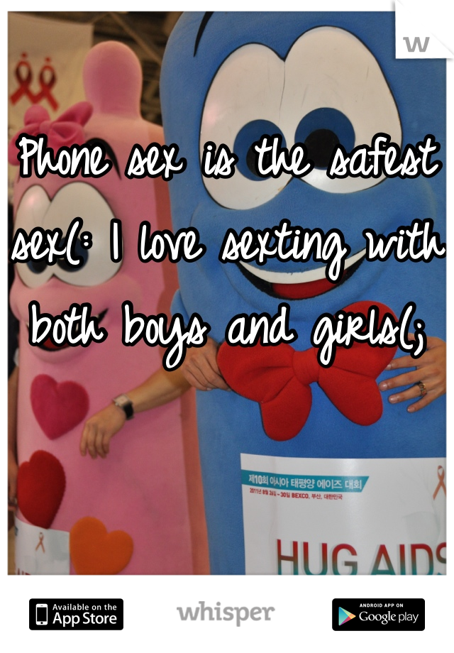 Phone sex is the safest sex(: I love sexting with both boys and girls(;