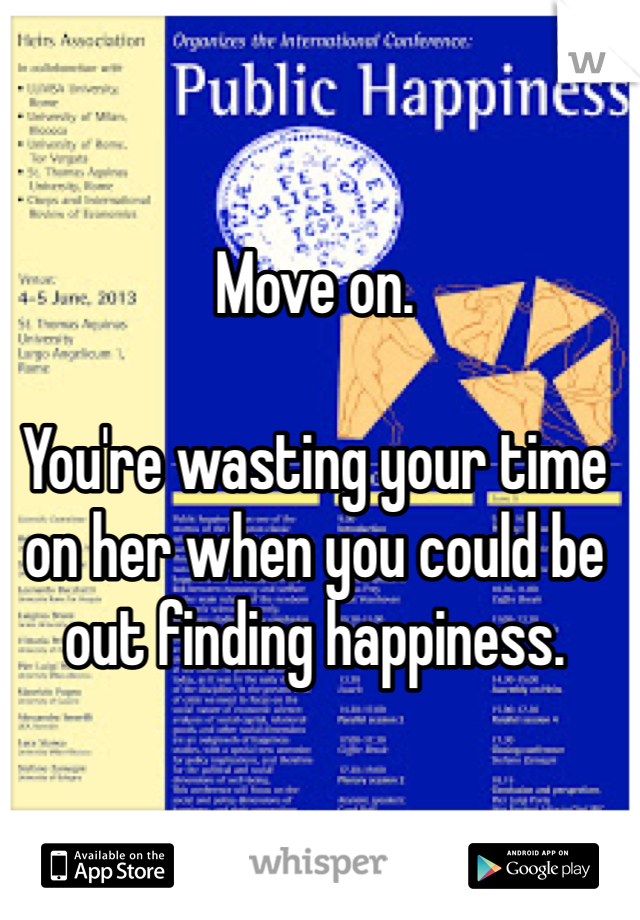 Move on. 

You're wasting your time on her when you could be out finding happiness. 