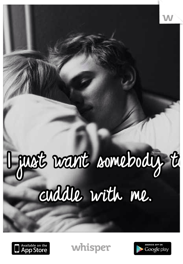 I just want somebody to cuddle with me. 