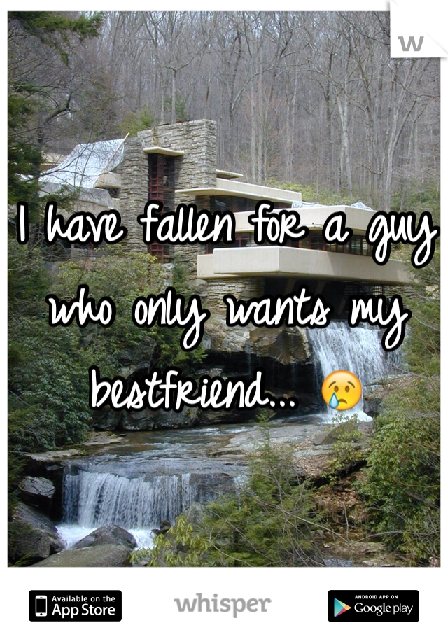I have fallen for a guy who only wants my bestfriend... 😢