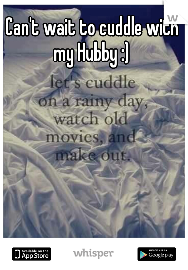 Can't wait to cuddle with my Hubby :) 