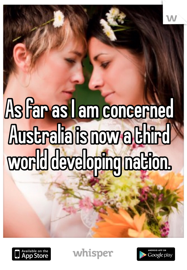 As far as I am concerned Australia is now a third world developing nation.