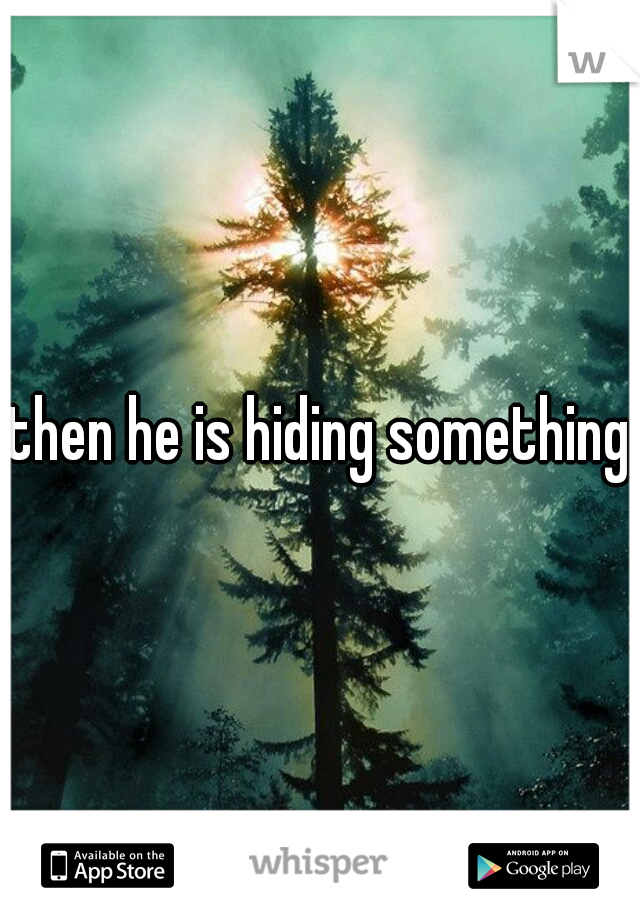 then he is hiding something
