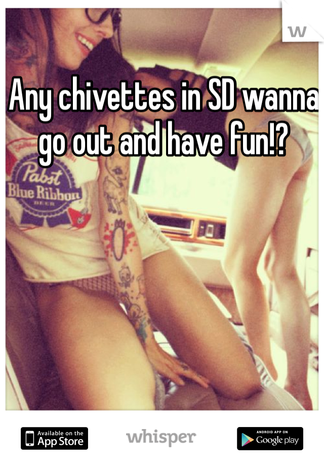 Any chivettes in SD wanna go out and have fun!?
