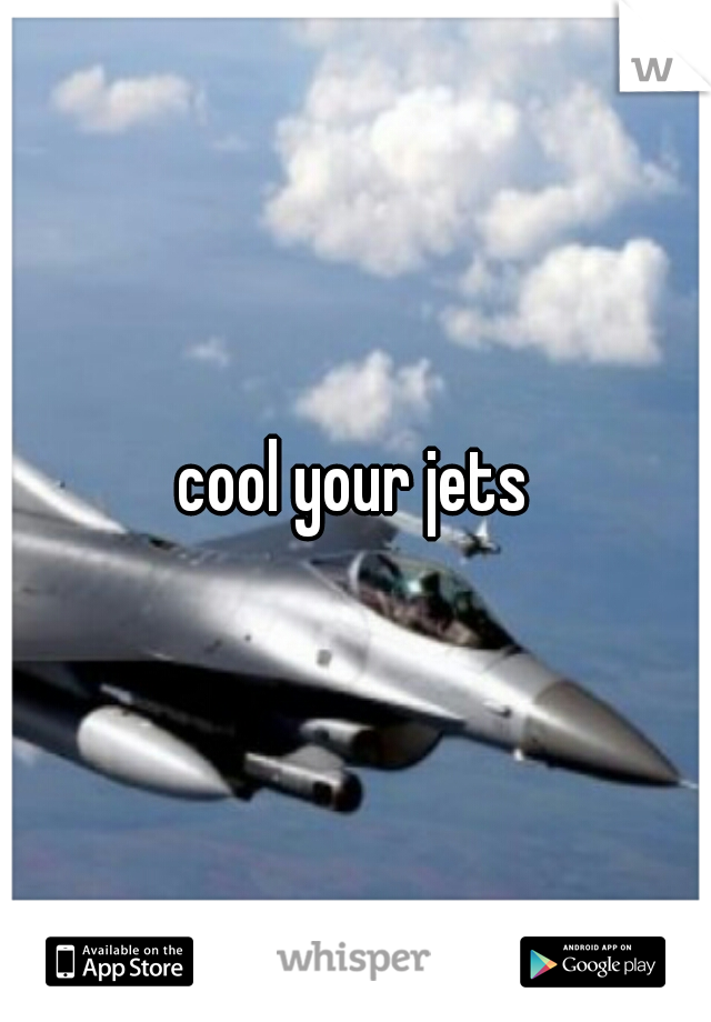 cool your jets