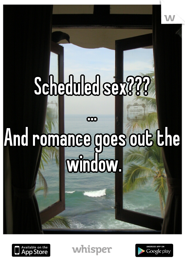 Scheduled sex???
...
And romance goes out the window.