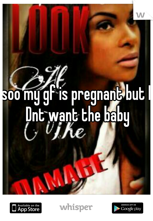 soo my gf is pregnant but I Dnt want the baby