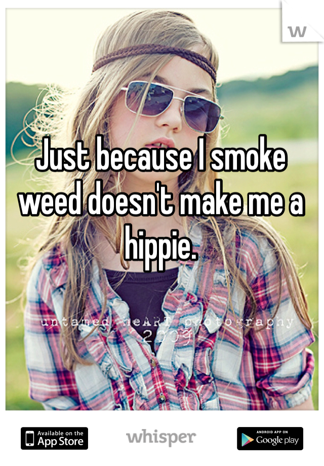 Just because I smoke weed doesn't make me a hippie. 