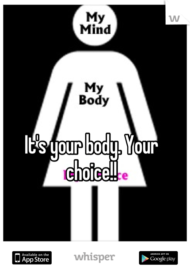 It's your body. Your choice!!