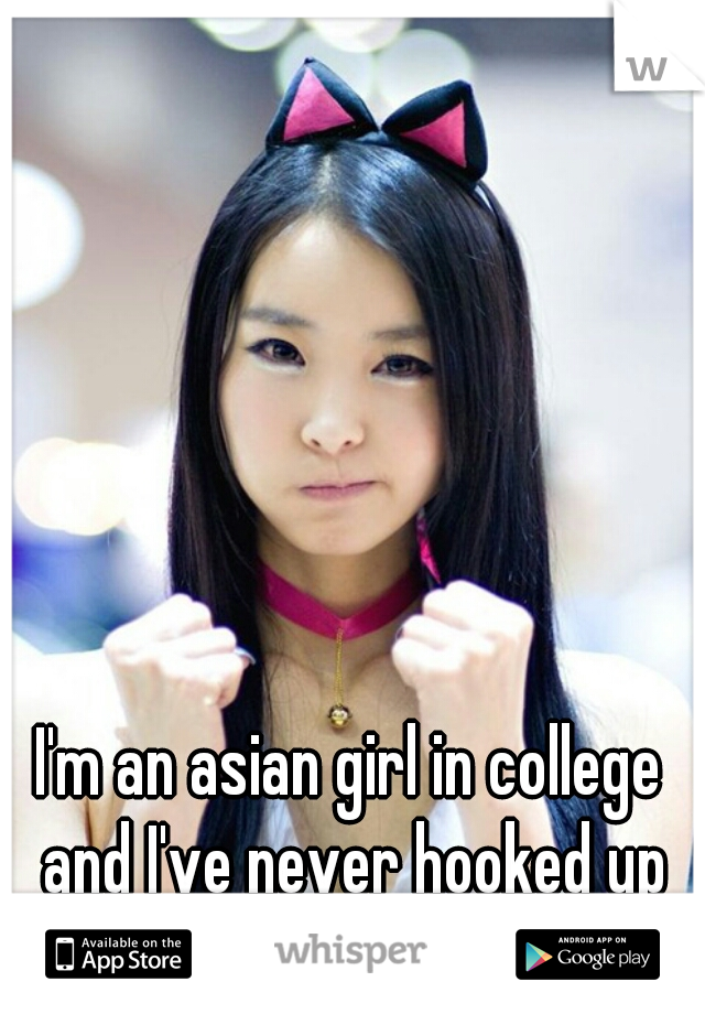I'm an asian girl in college and I've never hooked up with a white guy. 