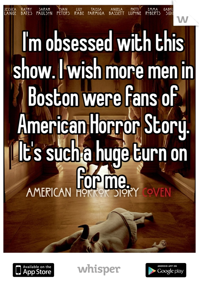 I'm obsessed with this show. I wish more men in Boston were fans of American Horror Story. It's such a huge turn on for me.