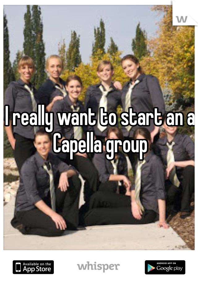 I really want to start an a Capella group