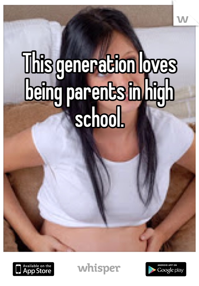 This generation loves being parents in high school. 