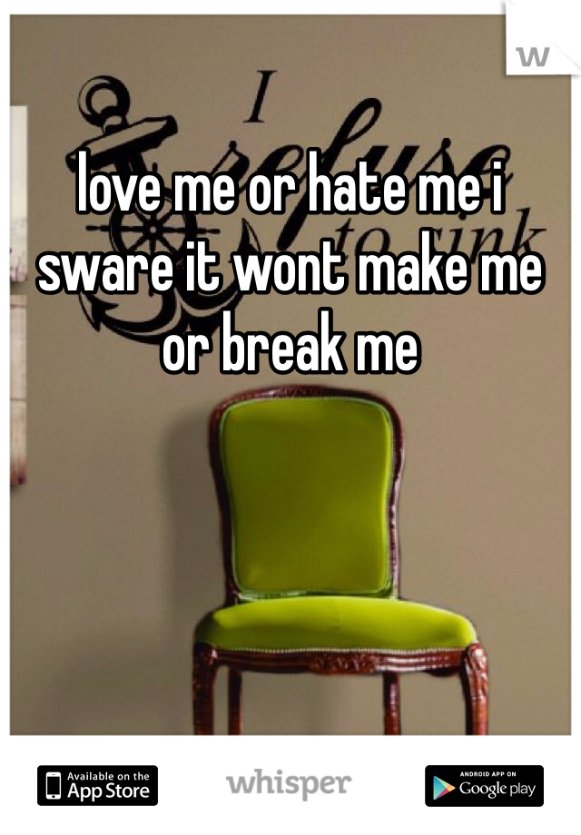 love me or hate me i sware it wont make me or break me