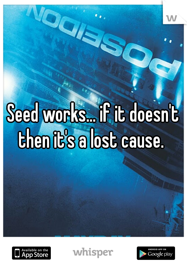Seed works... if it doesn't then it's a lost cause.  