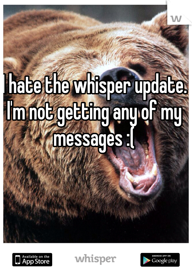 I hate the whisper update. I'm not getting any of my messages :(