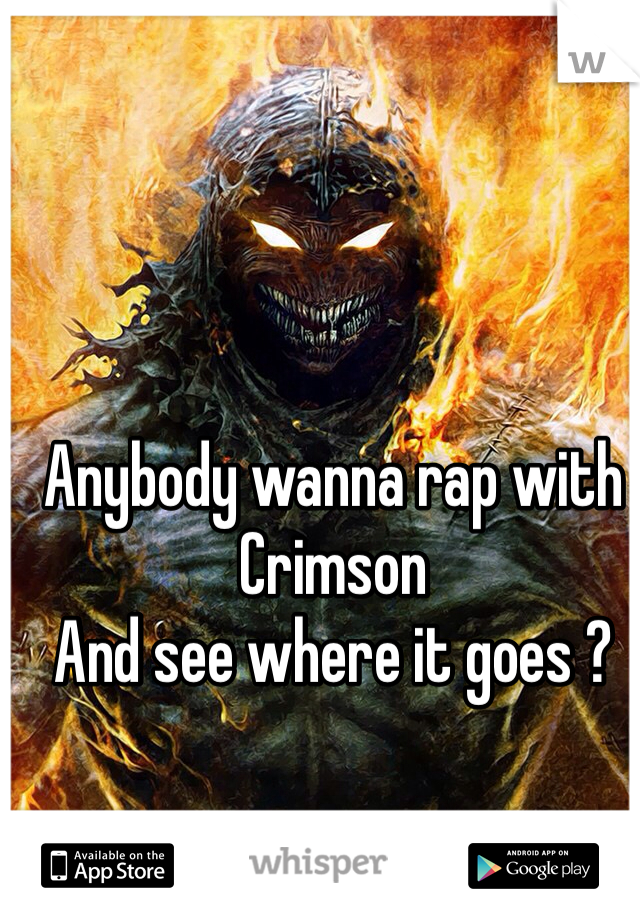 Anybody wanna rap with Crimson 
And see where it goes ? 
