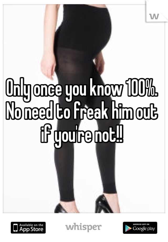 Only once you know 100%. No need to freak him out if you're not!! 