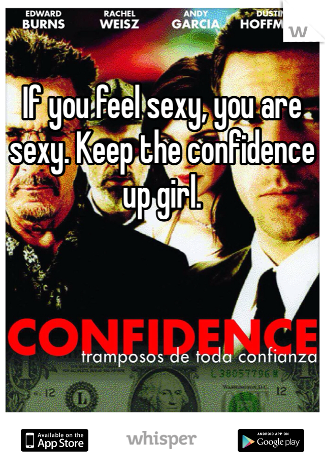 If you feel sexy, you are sexy. Keep the confidence up girl.