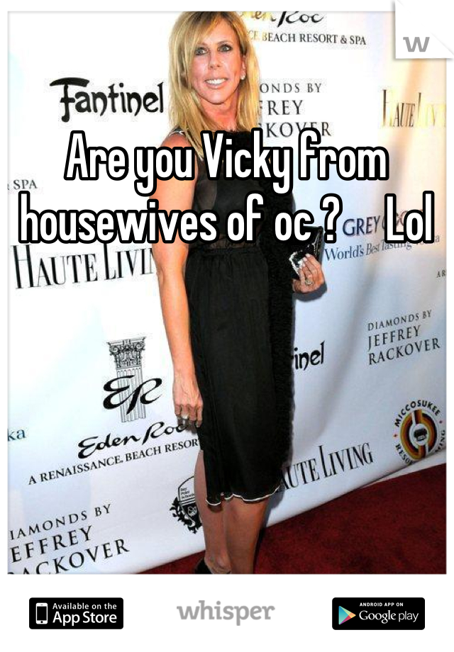 Are you Vicky from housewives of oc ?     Lol