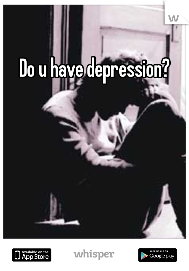 Do u have depression?