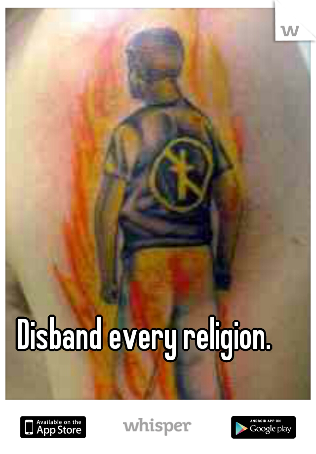 Disband every religion. 