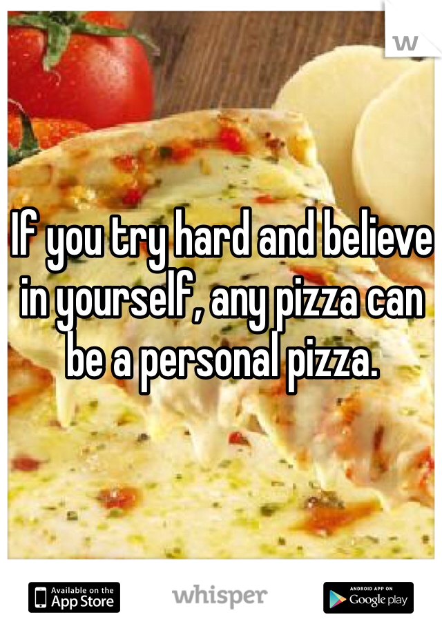 If you try hard and believe in yourself, any pizza can be a personal pizza.