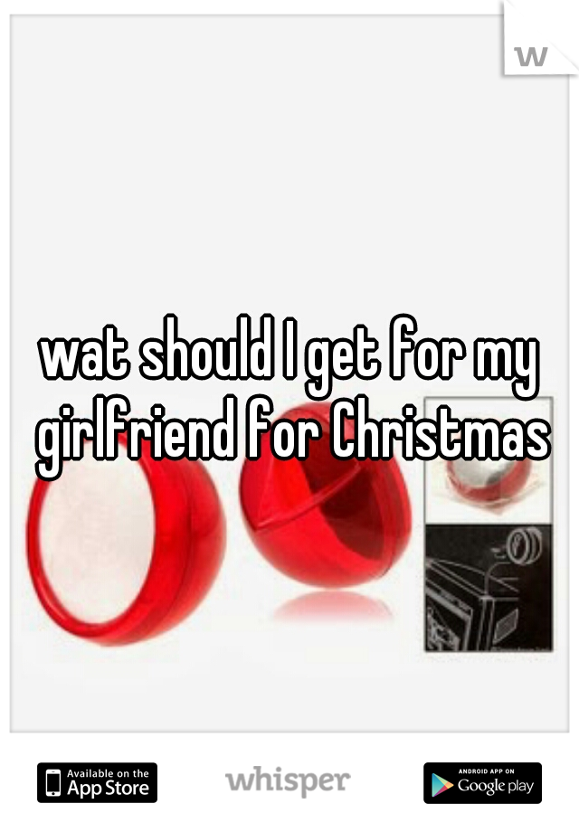 wat should I get for my girlfriend for Christmas