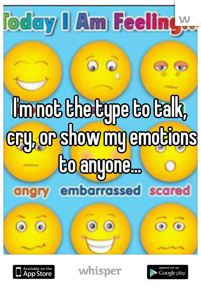 I'm not the type to talk, cry, or show my emotions to anyone... 