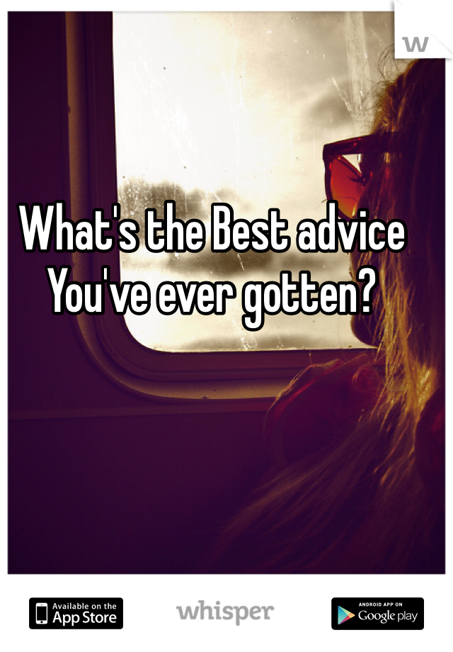 What's the Best advice You've ever gotten? 