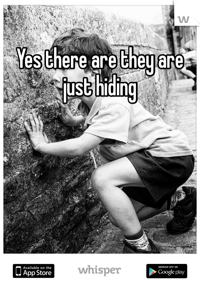 Yes there are they are just hiding