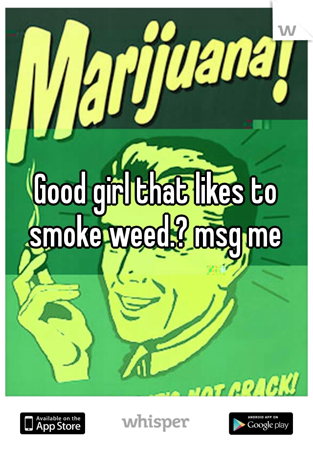 Good girl that likes to smoke weed.? msg me 