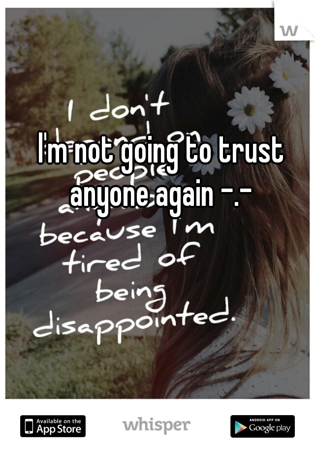 I'm not going to trust anyone again -.- 