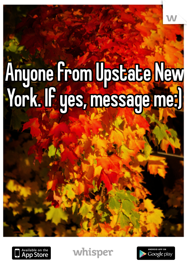 Anyone from Upstate New York. If yes, message me:)